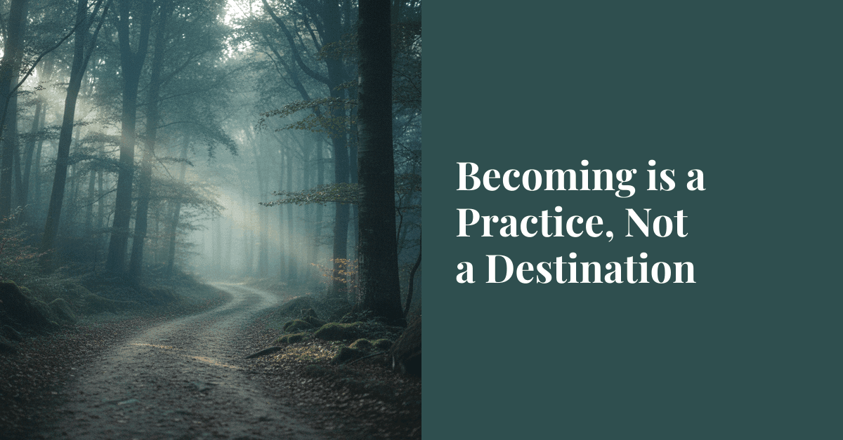 Becoming is a Practice, Not a Destination